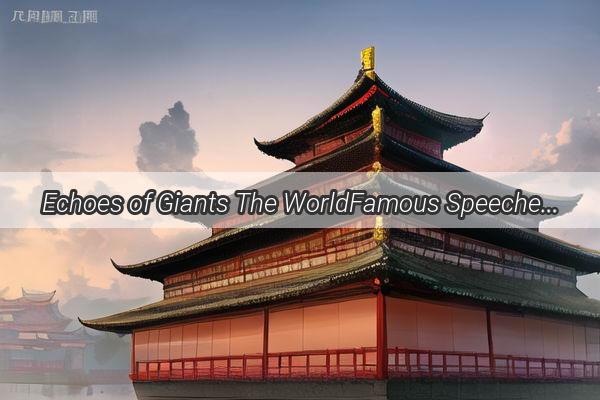 Echoes of Giants The WorldFamous Speeches That Resonated from Chinas Stages